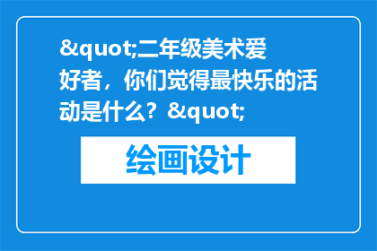 "二年级美术爱好者，你们觉得最快乐的活动是什么？"
