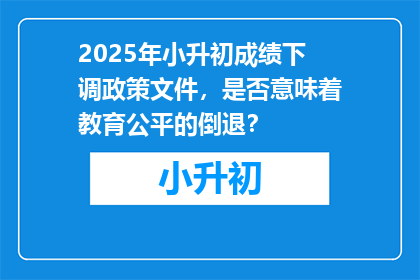 2025年小升初成绩下调政策文件，是否意味着教育公平的倒退？