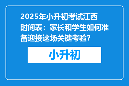 2025年小升初考试江西时间表：家长和学生如何准备迎接这场关键考验？