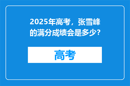 2025年高考，张雪峰的满分成绩会是多少？