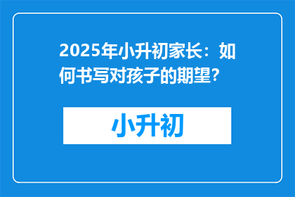 2025年小升初家长：如何书写对孩子的期望？