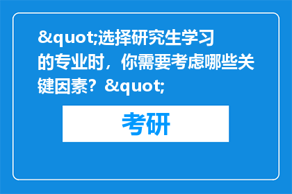 "选择研究生学习的专业时，你需要考虑哪些关键因素？"