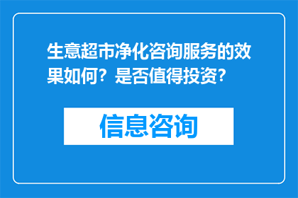 生意超市净化咨询服务的效果如何？是否值得投资？