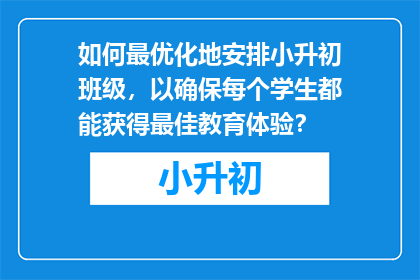 如何最优化地安排小升初班级，以确保每个学生都能获得最佳教育体验？