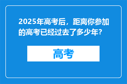2025年高考后，距离你参加的高考已经过去了多少年？
