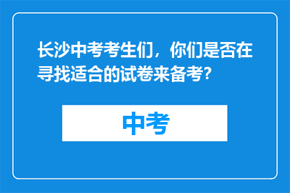 长沙中考考生们，你们是否在寻找适合的试卷来备考？