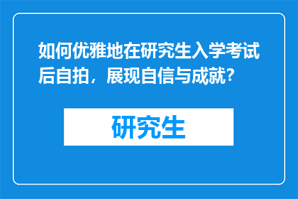 如何优雅地在研究生入学考试后自拍，展现自信与成就？