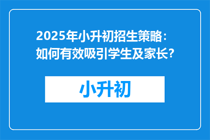 2025年小升初招生策略：如何有效吸引学生及家长？