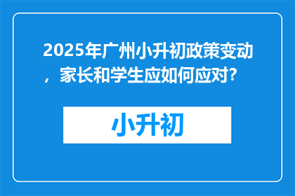 2025年广州小升初政策变动，家长和学生应如何应对？