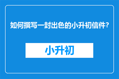 如何撰写一封出色的小升初信件？