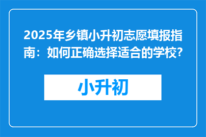 2025年乡镇小升初志愿填报指南：如何正确选择适合的学校？