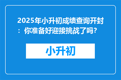 2025年小升初成绩查询开封：你准备好迎接挑战了吗？