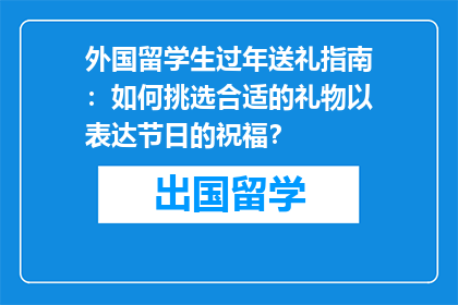 外国留学生过年送礼指南：如何挑选合适的礼物以表达节日的祝福？