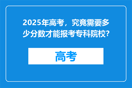 2025年高考，究竟需要多少分数才能报考专科院校？