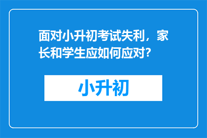 面对小升初考试失利，家长和学生应如何应对？