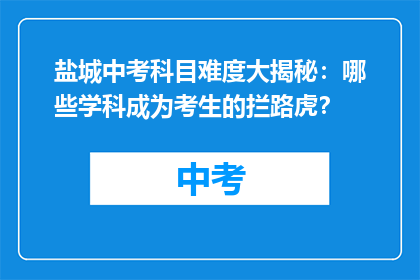 盐城中考科目难度大揭秘：哪些学科成为考生的拦路虎？