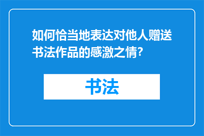 如何恰当地表达对他人赠送书法作品的感激之情？