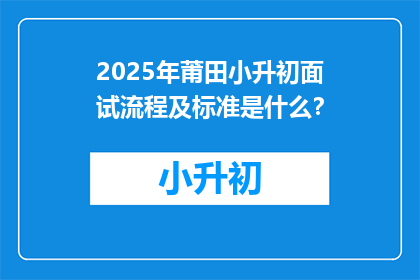 2025年莆田小升初面试流程及标准是什么？