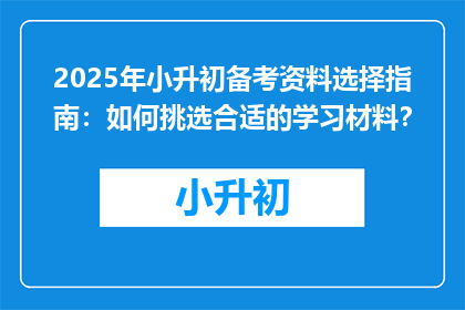 2025年小升初备考资料选择指南：如何挑选合适的学习材料？