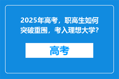 2025年高考，职高生如何突破重围，考入理想大学？