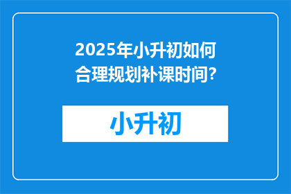 2025年小升初如何合理规划补课时间？