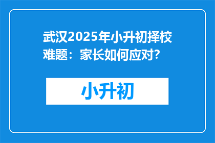 武汉2025年小升初择校难题：家长如何应对？