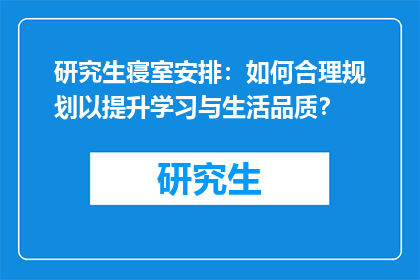 研究生寝室安排：如何合理规划以提升学习与生活品质？