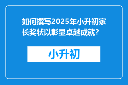 如何撰写2025年小升初家长奖状以彰显卓越成就？