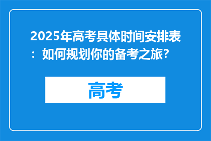2025年高考具体时间安排表：如何规划你的备考之旅？