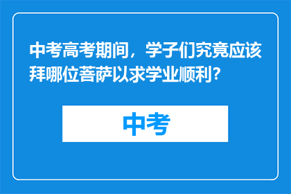 中考高考期间，学子们究竟应该拜哪位菩萨以求学业顺利？