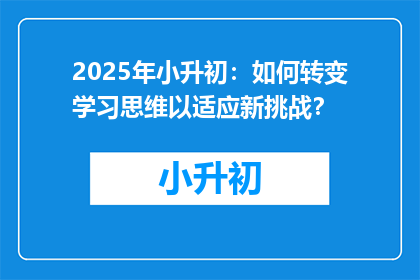 2025年小升初：如何转变学习思维以适应新挑战？