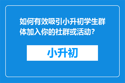 如何有效吸引小升初学生群体加入你的社群或活动？