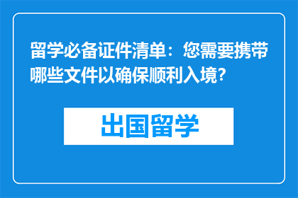 留学必备证件清单：您需要携带哪些文件以确保顺利入境？