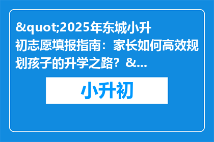"2025年东城小升初志愿填报指南：家长如何高效规划孩子的升学之路？"