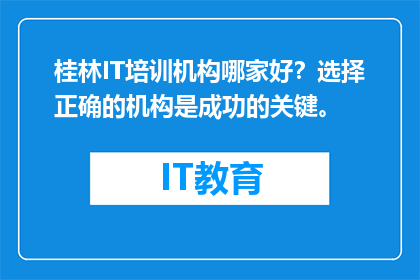 桂林IT培训机构哪家好？选择正确的机构是成功的关键。