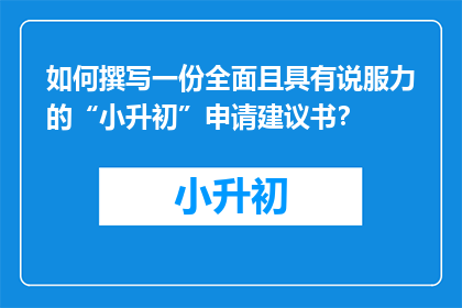 如何撰写一份全面且具有说服力的“小升初”申请建议书？