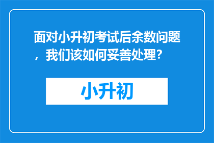 面对小升初考试后余数问题，我们该如何妥善处理？
