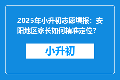 2025年小升初志愿填报：安阳地区家长如何精准定位？