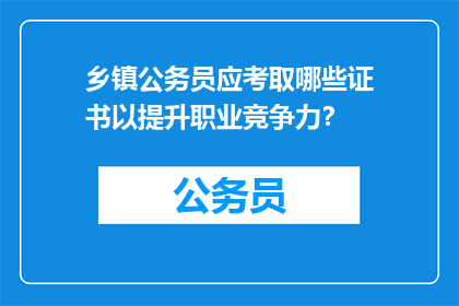 乡镇公务员应考取哪些证书以提升职业竞争力？