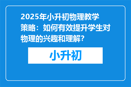 2025年小升初物理教学策略：如何有效提升学生对物理的兴趣和理解？
