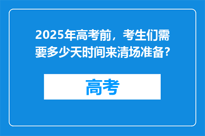 2025年高考前，考生们需要多少天时间来清场准备？
