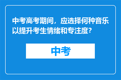 中考高考期间，应选择何种音乐以提升考生情绪和专注度？