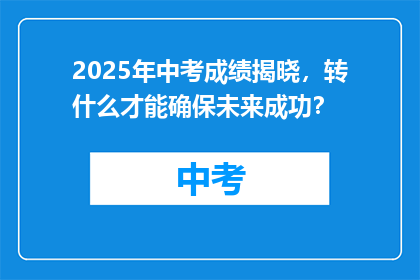 2025年中考成绩揭晓，转什么才能确保未来成功？