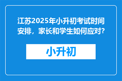江苏2025年小升初考试时间安排，家长和学生如何应对？