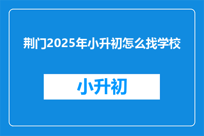 荆门2025年小升初怎么找学校