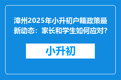 漳州2025年小升初户籍政策最新动态：家长和学生如何应对？