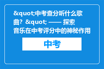"中考查分听什么歌曲？" —— 探索音乐在中考评分中的神秘作用