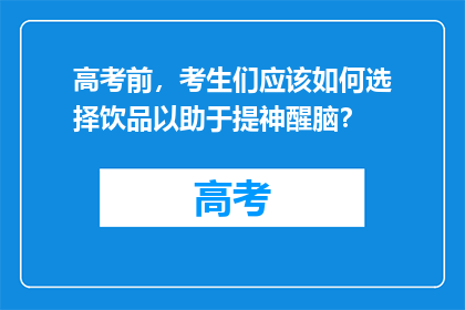 高考前，考生们应该如何选择饮品以助于提神醒脑？