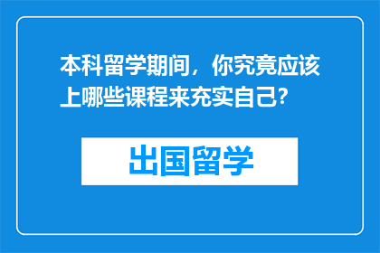 本科留学期间，你究竟应该上哪些课程来充实自己？