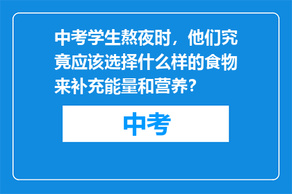 中考学生熬夜时，他们究竟应该选择什么样的食物来补充能量和营养？